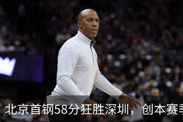 北京首钢58分狂胜深圳，创本赛季CBA单场最大分差纪录，两队差距真这么大吗？这场惨败对深圳队影响多大？